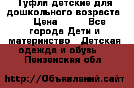 Туфли детские для дошкольного возраста.  › Цена ­ 800 - Все города Дети и материнство » Детская одежда и обувь   . Пензенская обл.